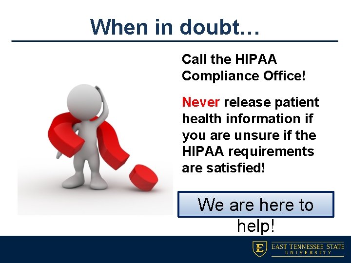 When in doubt… Call the HIPAA Compliance Office! Never release patient health information if
