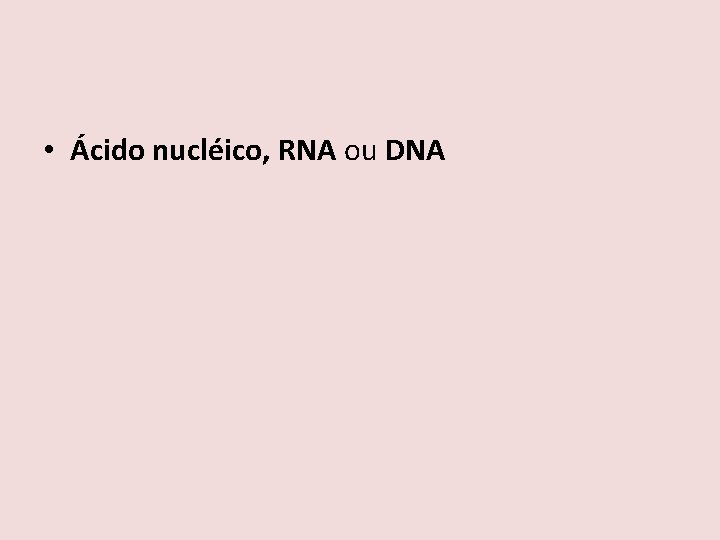  • Ácido nucléico, RNA ou DNA 