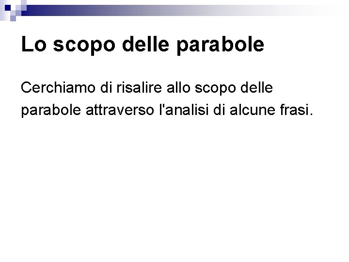 Lo scopo delle parabole Cerchiamo di risalire allo scopo delle parabole attraverso l'analisi di