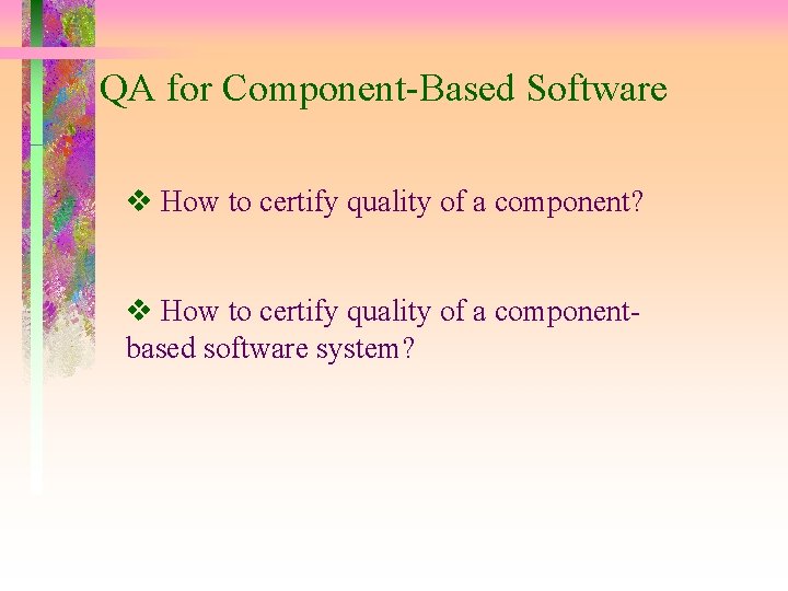 QA for Component-Based Software How to certify quality of a component? How to certify