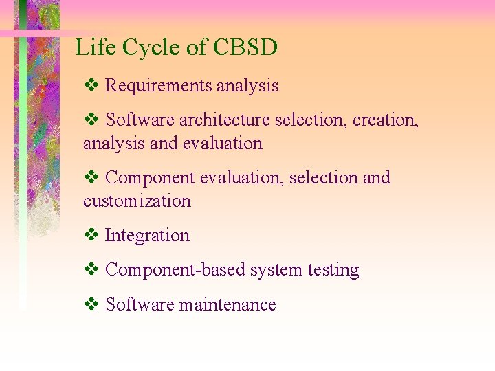 Life Cycle of CBSD Requirements analysis Software architecture selection, creation, analysis and evaluation Component