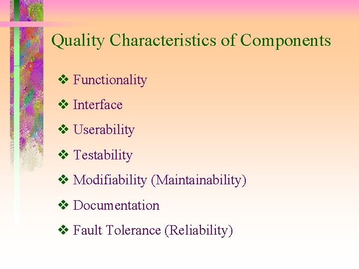 Quality Characteristics of Components Functionality Interface Userability Testability Modifiability (Maintainability) Documentation Fault Tolerance (Reliability)