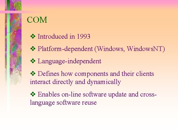 COM Introduced in 1993 Platform-dependent (Windows, Windows. NT) Language-independent Defines how components and their