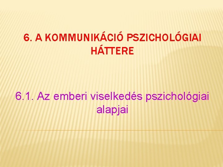 6. A KOMMUNIKÁCIÓ PSZICHOLÓGIAI HÁTTERE 6. 1. Az emberi viselkedés pszichológiai alapjai 