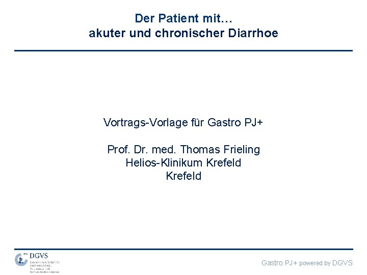 Der Patient mit… akuter und chronischer Diarrhoe Vortrags-Vorlage für Gastro PJ+ Prof. Dr. med.