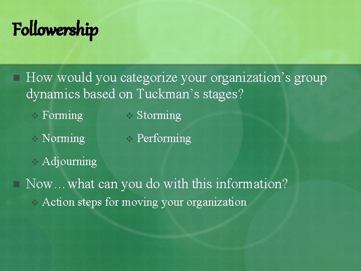 Followership n n How would you categorize your organization’s group dynamics based on Tuckman’s