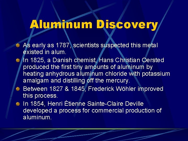 Aluminum Discovery As early as 1787, scientists suspected this metal existed in alum. In