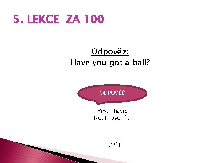 5. LEKCE ZA 100 Odpověz: Have you got a ball? ODPOVĚĎ Yes, I have.