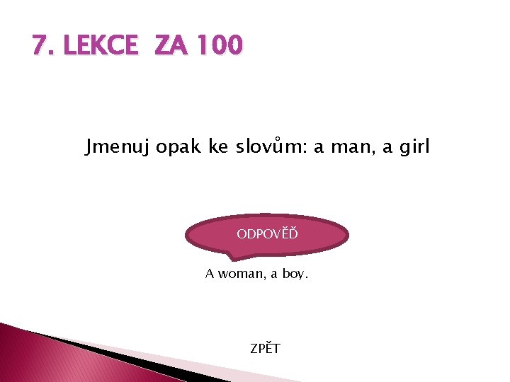 7. LEKCE ZA 100 Jmenuj opak ke slovům: a man, a girl ODPOVĚĎ A