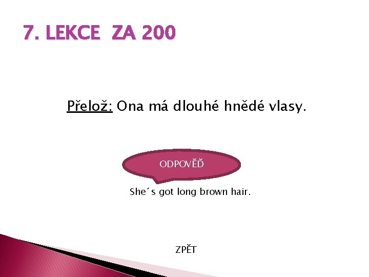 7. LEKCE ZA 200 Přelož: Ona má dlouhé hnědé vlasy. ODPOVĚĎ She´s got long