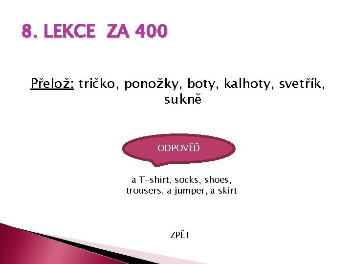 8. LEKCE ZA 400 Přelož: tričko, ponožky, boty, kalhoty, svetřík, sukně ODPOVĚĎ a T-shirt,