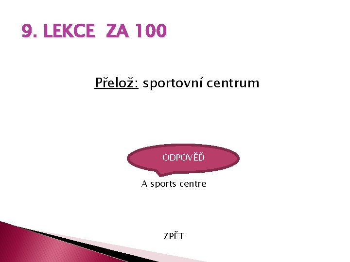 9. LEKCE ZA 100 Přelož: sportovní centrum ODPOVĚĎ A sports centre ZPĚT 