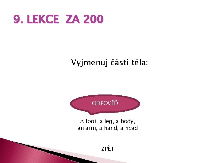 9. LEKCE ZA 200 Vyjmenuj části těla: ODPOVĚĎ A foot, a leg, a body,