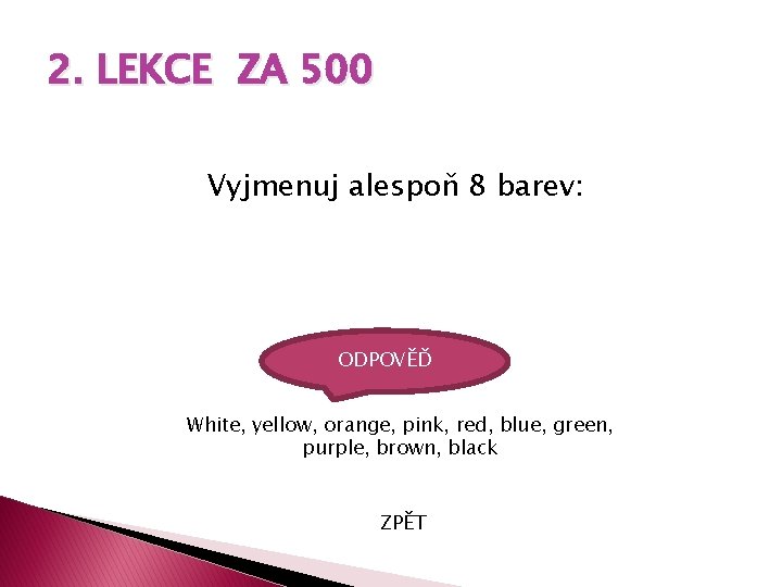 2. LEKCE ZA 500 Vyjmenuj alespoň 8 barev: ODPOVĚĎ White, yellow, orange, pink, red,