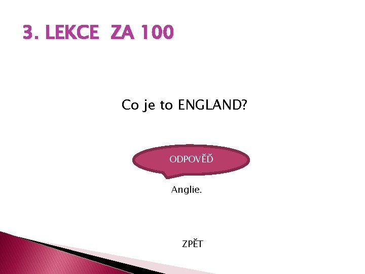 3. LEKCE ZA 100 Co je to ENGLAND? ODPOVĚĎ Anglie. ZPĚT 