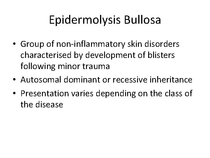 Epidermolysis Bullosa • Group of non-inflammatory skin disorders characterised by development of blisters following