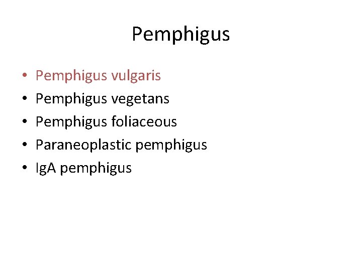 Pemphigus • • • Pemphigus vulgaris Pemphigus vegetans Pemphigus foliaceous Paraneoplastic pemphigus Ig. A