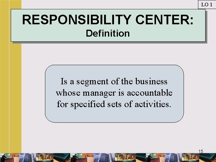 LO 1 RESPONSIBILITY CENTER: Definition Is a segment of the business whose manager is