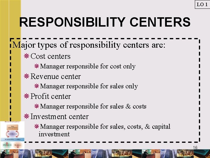 LO 1 RESPONSIBILITY CENTERS Major types of responsibility centers are: ¯Cost centers ¯Manager responsible