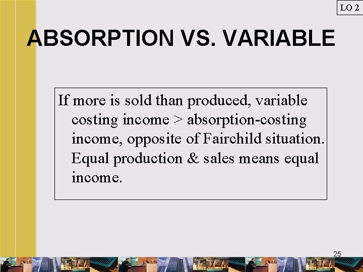 LO 2 ABSORPTION VS. VARIABLE If more is sold than produced, variable costing income