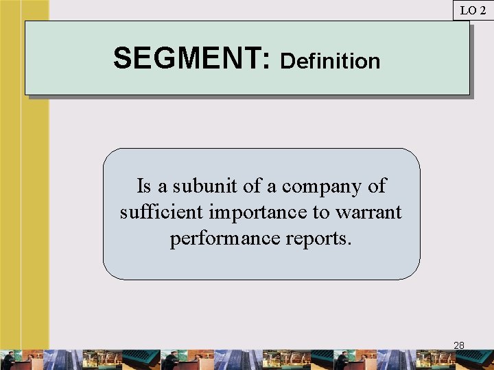 LO 2 SEGMENT: Definition Is a subunit of a company of sufficient importance to