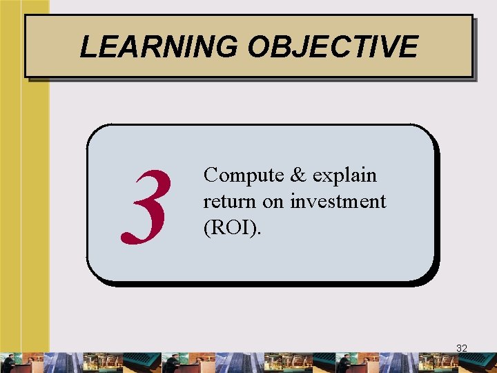 LEARNING OBJECTIVE 3 Compute & explain return on investment (ROI). 32 