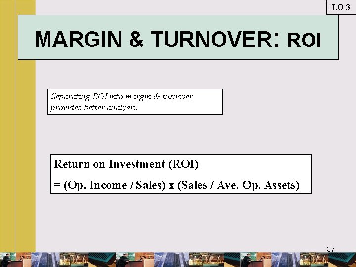LO 3 MARGIN & TURNOVER: ROI Separating ROI into margin & turnover provides better