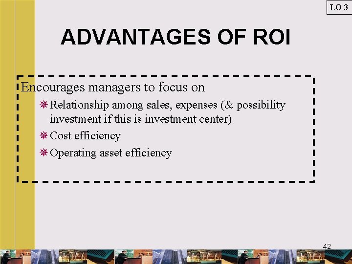 LO 3 ADVANTAGES OF ROI Encourages managers to focus on ¯Relationship among sales, expenses