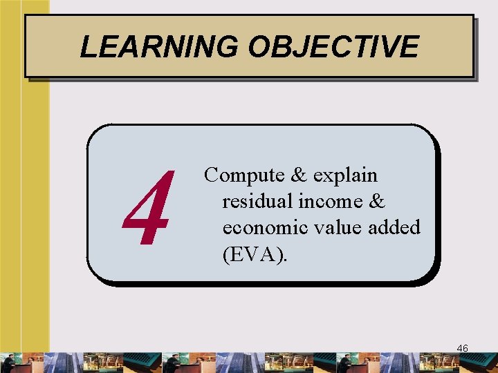 LEARNING OBJECTIVE 4 Compute & explain residual income & economic value added (EVA). 46
