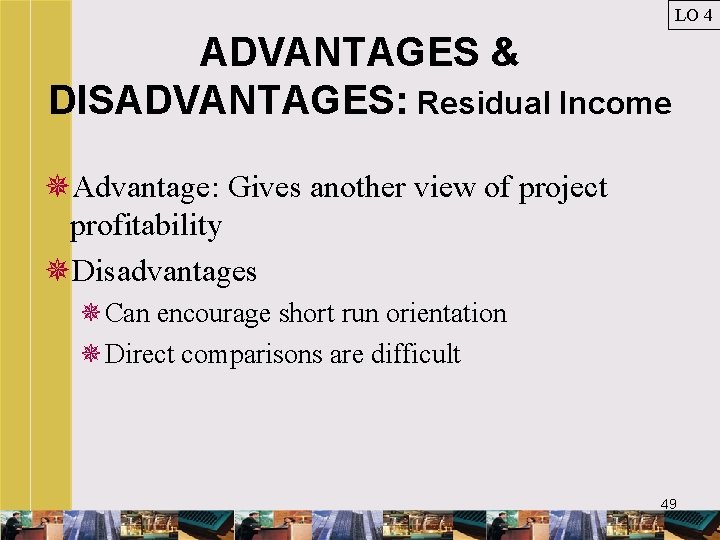 LO 4 ADVANTAGES & DISADVANTAGES: Residual Income ¯Advantage: Gives another view of project profitability