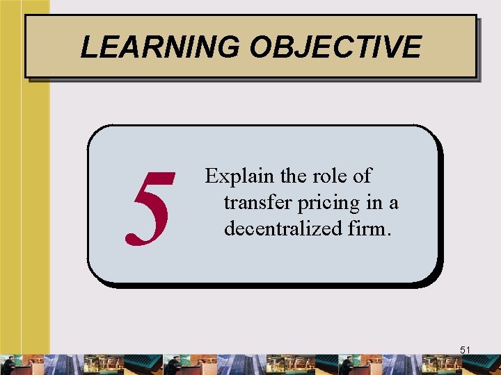 LEARNING OBJECTIVE 5 Explain the role of transfer pricing in a decentralized firm. 51