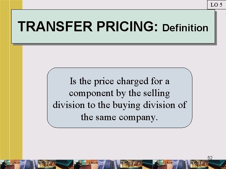 LO 5 TRANSFER PRICING: Definition Is the price charged for a component by the