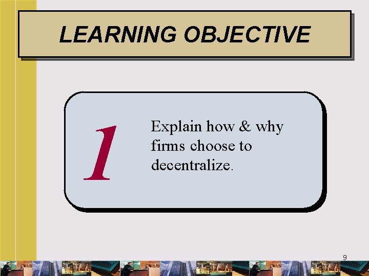 LEARNING OBJECTIVE 1 Explain how & why firms choose to decentralize. 9 