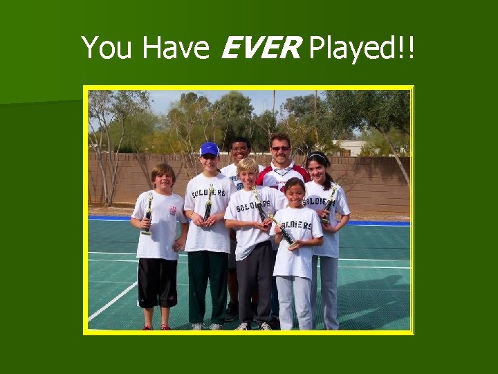 You Have EVER Played!! 