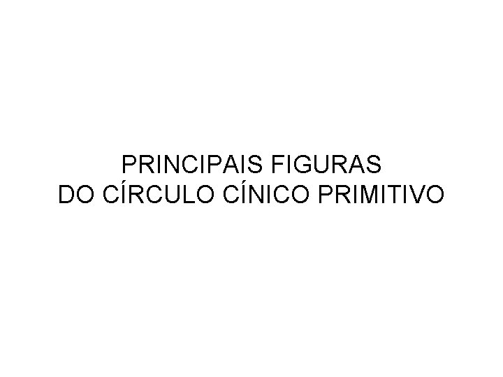 PRINCIPAIS FIGURAS DO CÍRCULO CÍNICO PRIMITIVO 