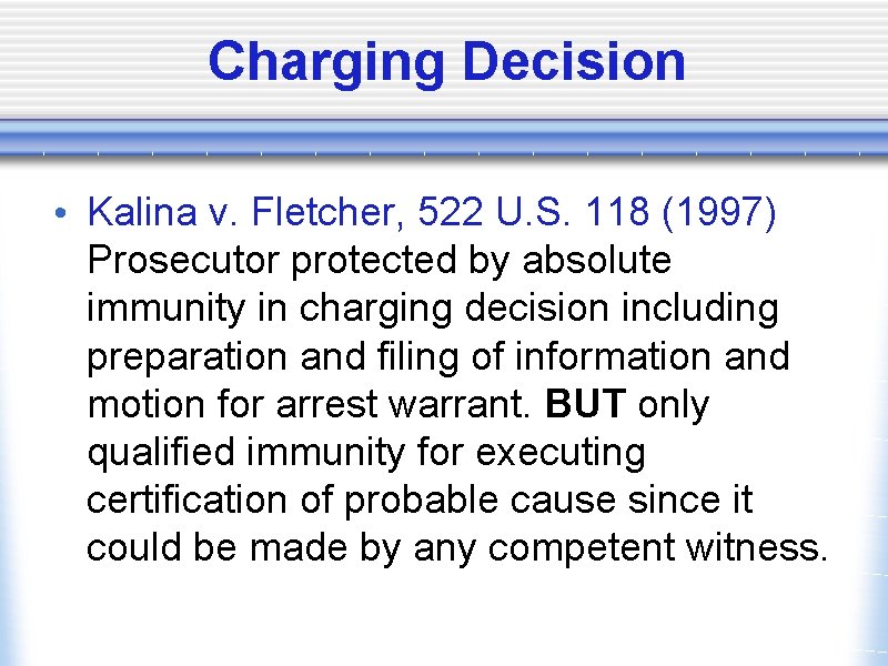 Charging Decision • Kalina v. Fletcher, 522 U. S. 118 (1997) Prosecutor protected by