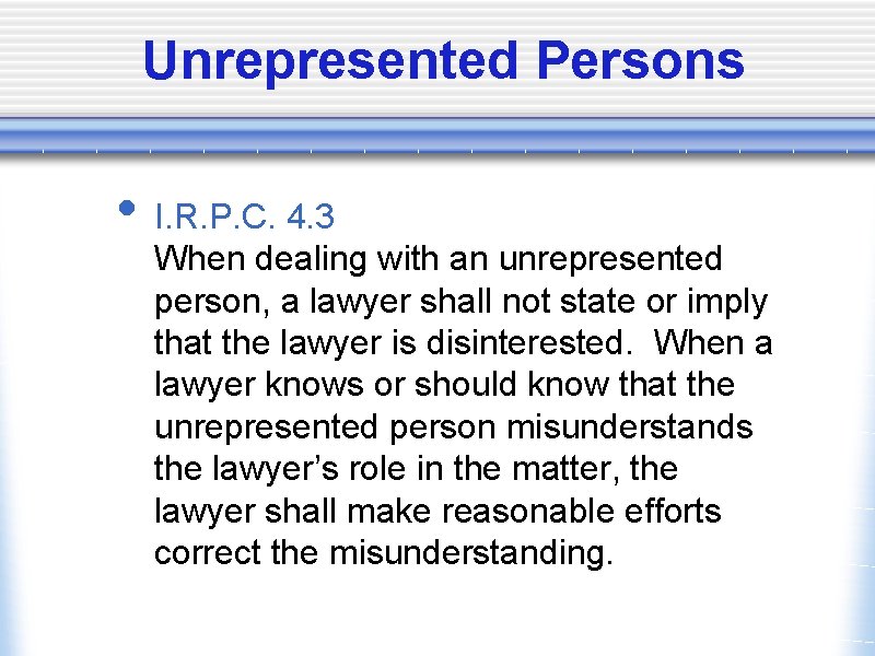 Unrepresented Persons • I. R. P. C. 4. 3 When dealing with an unrepresented