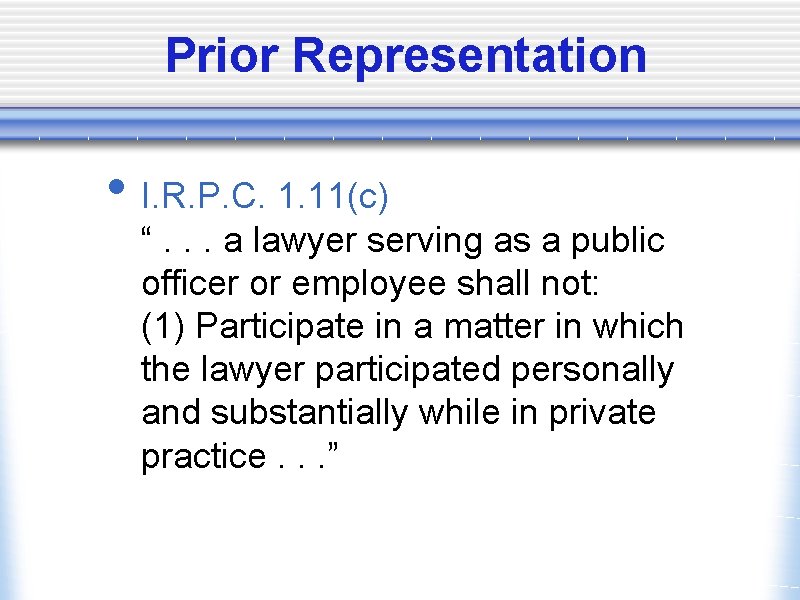 Prior Representation • I. R. P. C. 1. 11(c) “. . . a lawyer