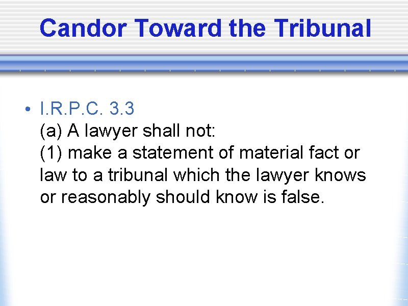 Candor Toward the Tribunal • I. R. P. C. 3. 3 (a) A lawyer