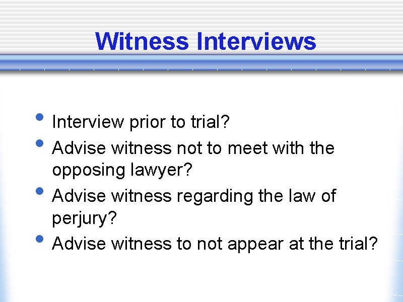 Witness Interviews • Interview prior to trial? • Advise witness not to meet with