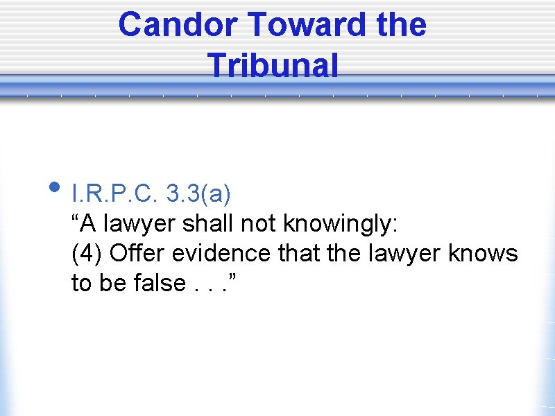 Candor Toward the Tribunal • I. R. P. C. 3. 3(a) “A lawyer shall