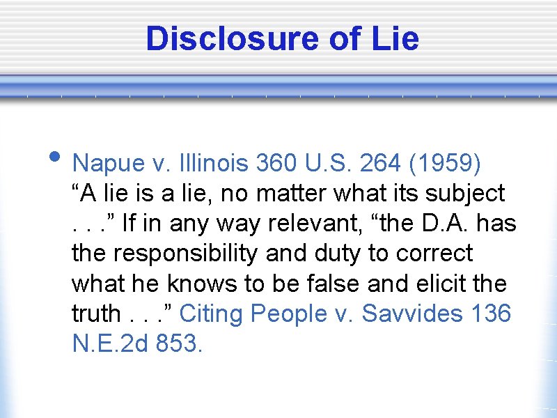 Disclosure of Lie • Napue v. Illinois 360 U. S. 264 (1959) “A lie