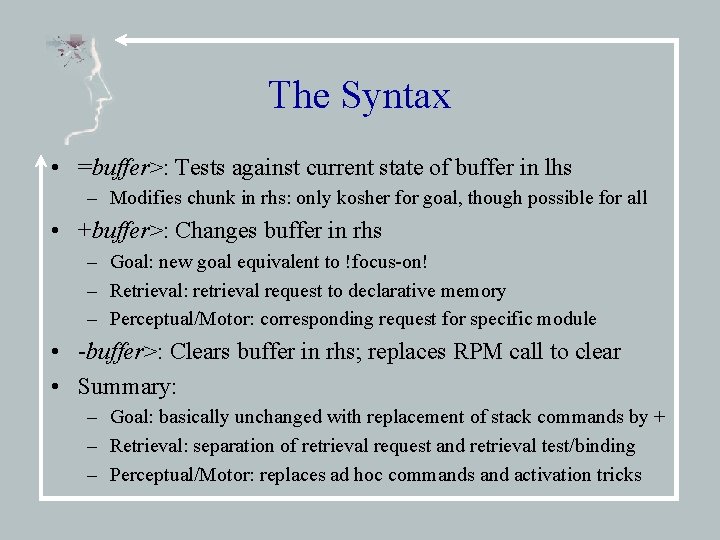 The Syntax • =buffer>: Tests against current state of buffer in lhs – Modifies
