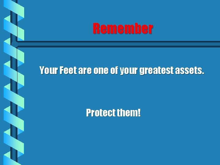 Remember Your Feet are one of your greatest assets. Protect them! 