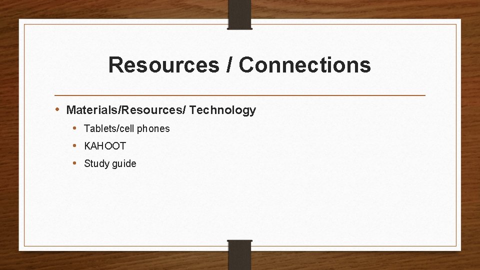 Resources / Connections • Materials/Resources/ Technology • Tablets/cell phones • KAHOOT • Study guide