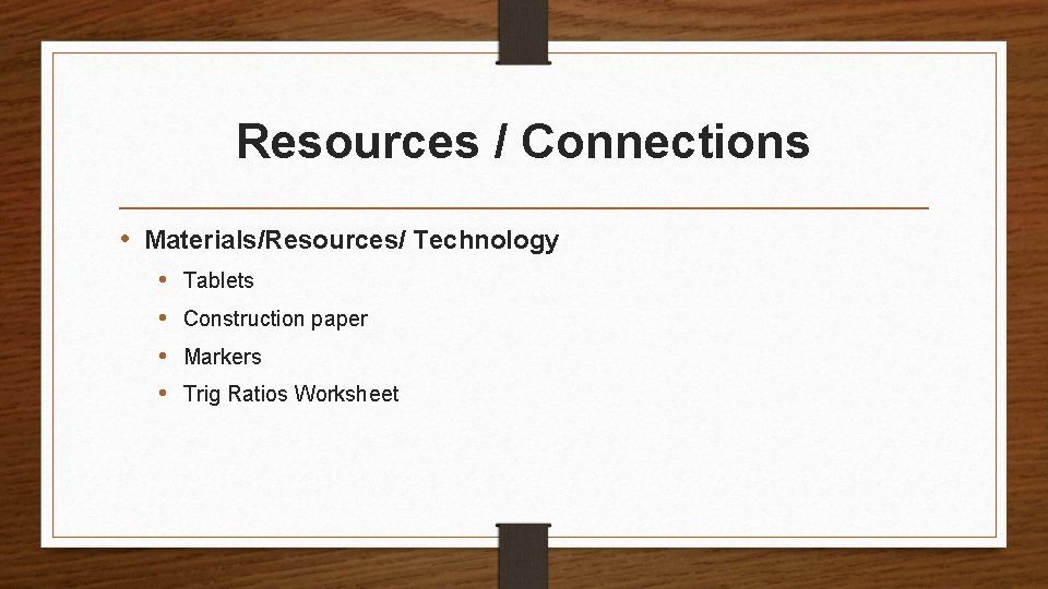 Resources / Connections • Materials/Resources/ Technology • • Tablets Construction paper Markers Trig Ratios
