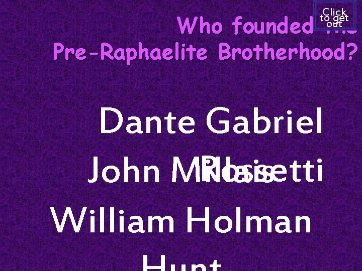 Click to get out Who founded the Pre-Raphaelite Brotherhood? Dante Gabriel Rossetti John Millais