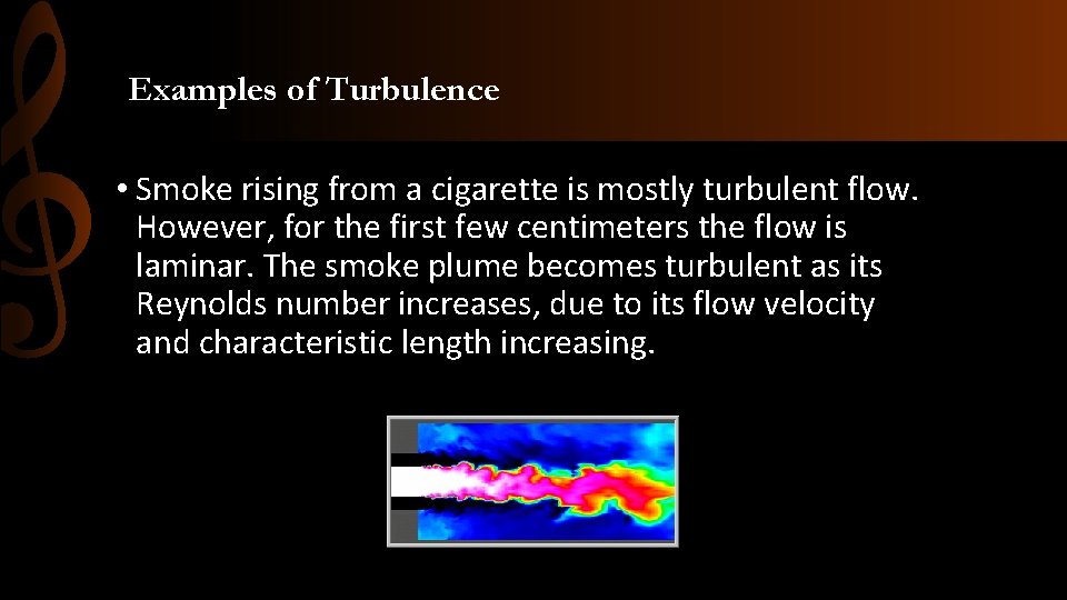 Examples of Turbulence • Smoke rising from a cigarette is mostly turbulent flow. However,