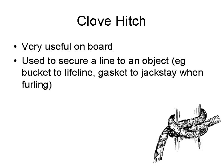 Clove Hitch • Very useful on board • Used to secure a line to