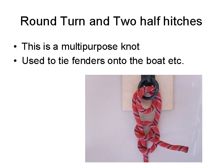 Round Turn and Two half hitches • This is a multipurpose knot • Used